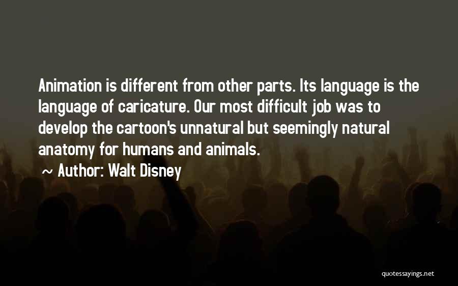 Walt Disney Quotes: Animation Is Different From Other Parts. Its Language Is The Language Of Caricature. Our Most Difficult Job Was To Develop