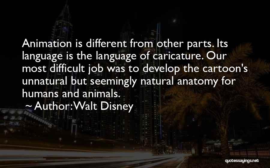 Walt Disney Quotes: Animation Is Different From Other Parts. Its Language Is The Language Of Caricature. Our Most Difficult Job Was To Develop