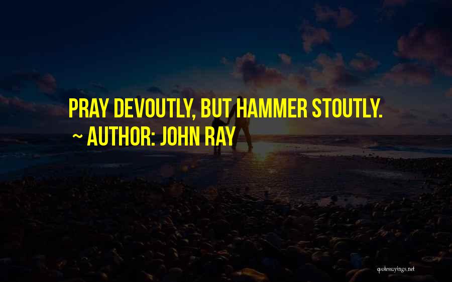 John Ray Quotes: Pray Devoutly, But Hammer Stoutly.