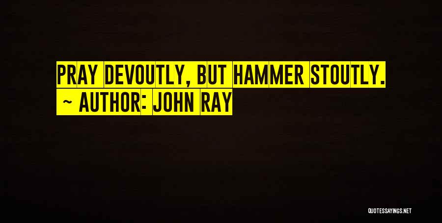 John Ray Quotes: Pray Devoutly, But Hammer Stoutly.