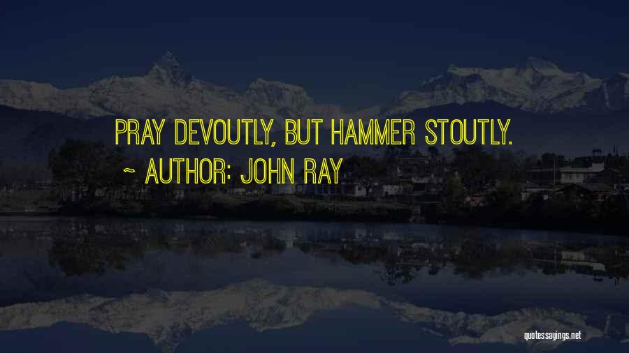 John Ray Quotes: Pray Devoutly, But Hammer Stoutly.