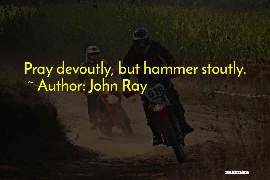 John Ray Quotes: Pray Devoutly, But Hammer Stoutly.