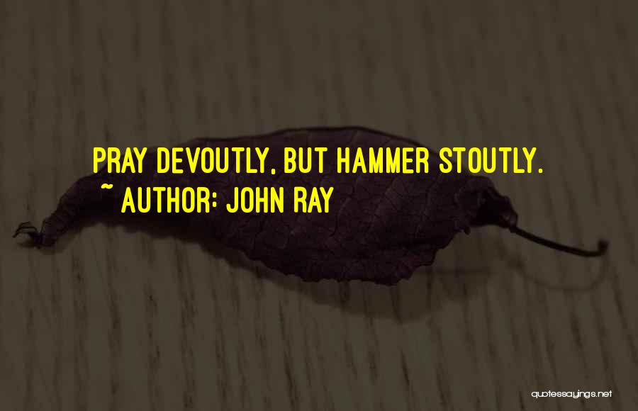 John Ray Quotes: Pray Devoutly, But Hammer Stoutly.