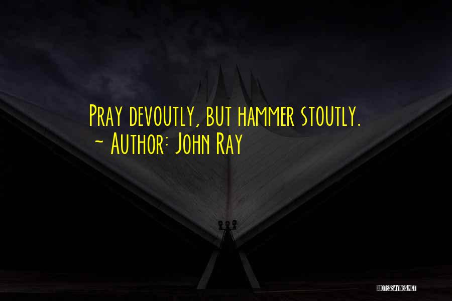 John Ray Quotes: Pray Devoutly, But Hammer Stoutly.