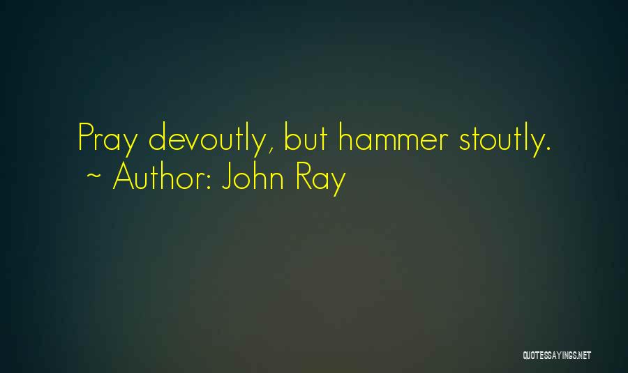 John Ray Quotes: Pray Devoutly, But Hammer Stoutly.