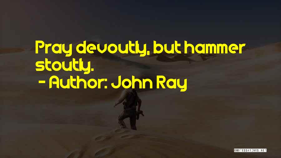 John Ray Quotes: Pray Devoutly, But Hammer Stoutly.