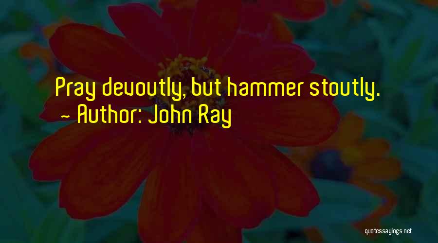 John Ray Quotes: Pray Devoutly, But Hammer Stoutly.