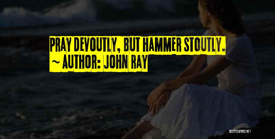 John Ray Quotes: Pray Devoutly, But Hammer Stoutly.