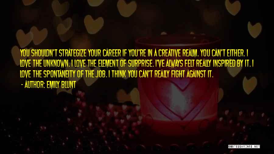 Emily Blunt Quotes: You Shouldn't Strategize Your Career If You're In A Creative Realm. You Can't Either. I Love The Unknown. I Love