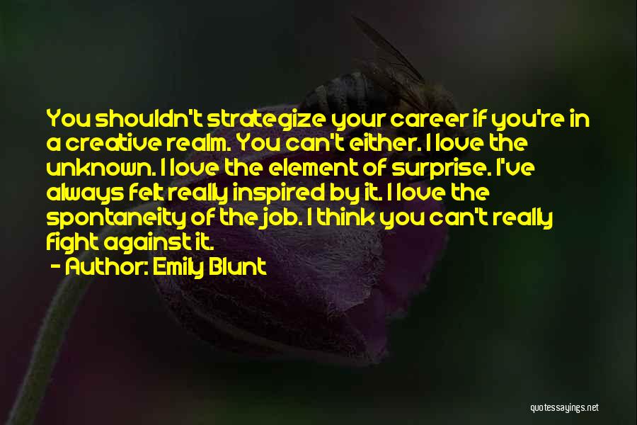 Emily Blunt Quotes: You Shouldn't Strategize Your Career If You're In A Creative Realm. You Can't Either. I Love The Unknown. I Love