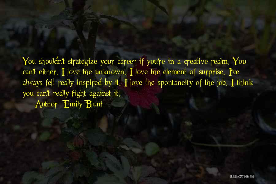 Emily Blunt Quotes: You Shouldn't Strategize Your Career If You're In A Creative Realm. You Can't Either. I Love The Unknown. I Love