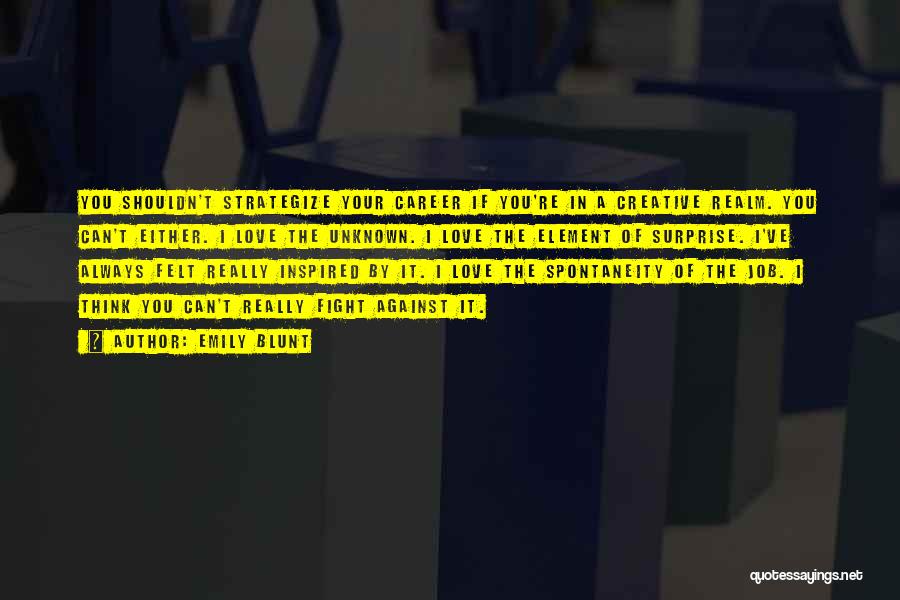 Emily Blunt Quotes: You Shouldn't Strategize Your Career If You're In A Creative Realm. You Can't Either. I Love The Unknown. I Love