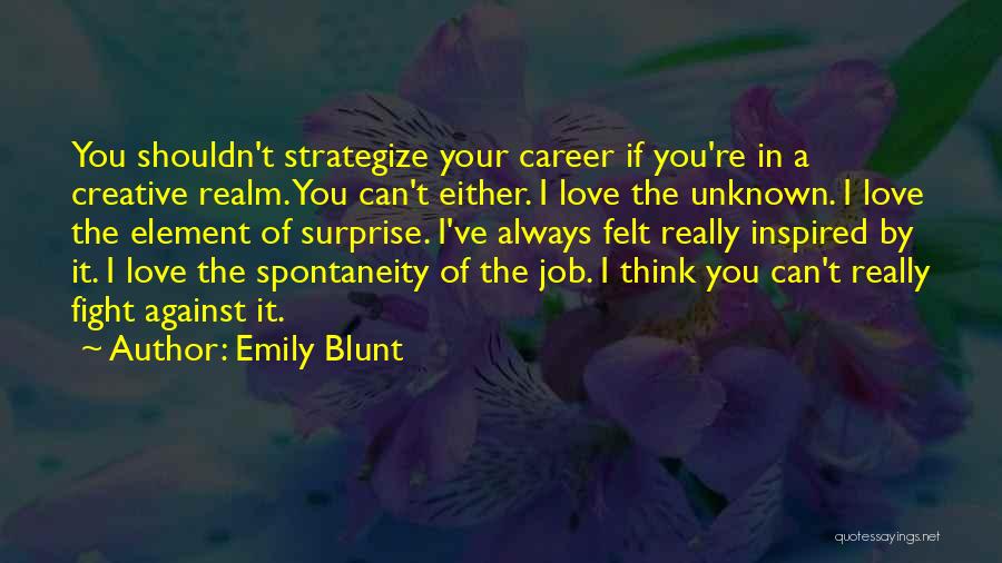 Emily Blunt Quotes: You Shouldn't Strategize Your Career If You're In A Creative Realm. You Can't Either. I Love The Unknown. I Love