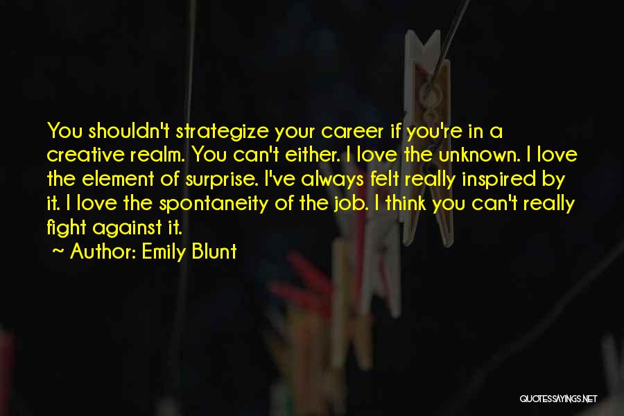 Emily Blunt Quotes: You Shouldn't Strategize Your Career If You're In A Creative Realm. You Can't Either. I Love The Unknown. I Love