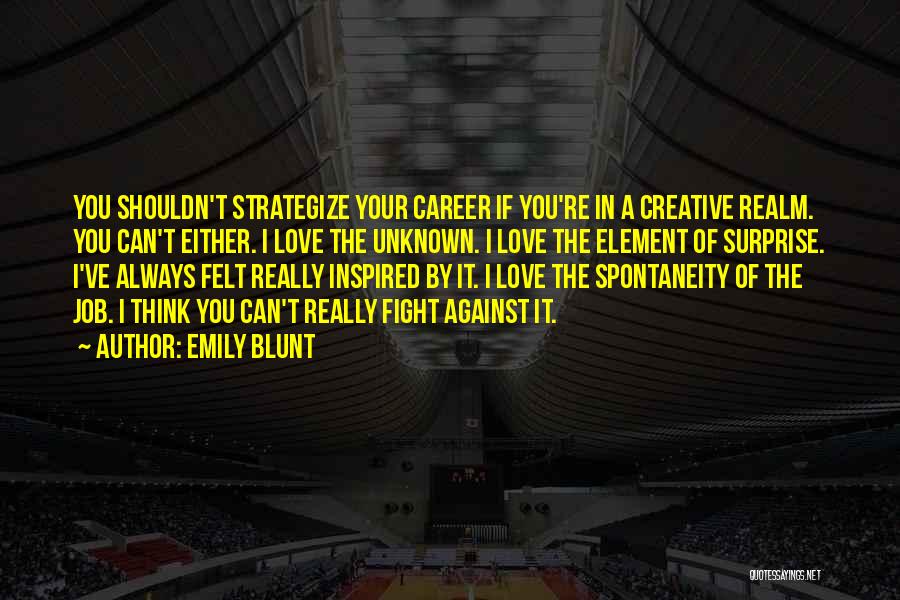 Emily Blunt Quotes: You Shouldn't Strategize Your Career If You're In A Creative Realm. You Can't Either. I Love The Unknown. I Love