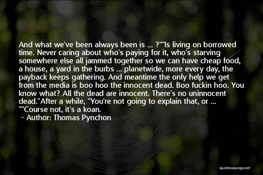 Thomas Pynchon Quotes: And What We've Been Always Been Is ... ?is Living On Borrowed Time. Never Caring About Who's Paying For It,