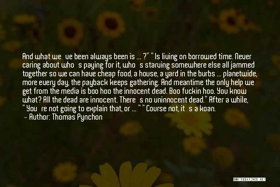 Thomas Pynchon Quotes: And What We've Been Always Been Is ... ?is Living On Borrowed Time. Never Caring About Who's Paying For It,