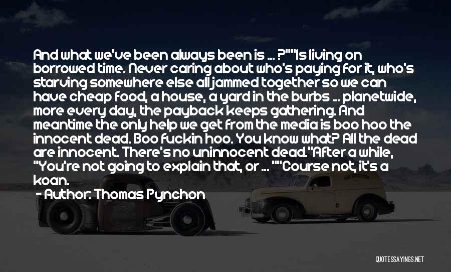 Thomas Pynchon Quotes: And What We've Been Always Been Is ... ?is Living On Borrowed Time. Never Caring About Who's Paying For It,