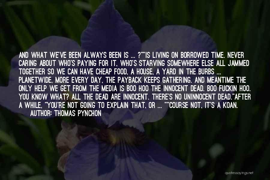 Thomas Pynchon Quotes: And What We've Been Always Been Is ... ?is Living On Borrowed Time. Never Caring About Who's Paying For It,