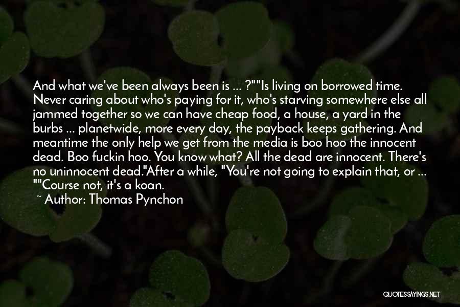 Thomas Pynchon Quotes: And What We've Been Always Been Is ... ?is Living On Borrowed Time. Never Caring About Who's Paying For It,