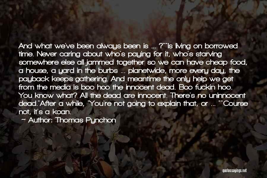 Thomas Pynchon Quotes: And What We've Been Always Been Is ... ?is Living On Borrowed Time. Never Caring About Who's Paying For It,