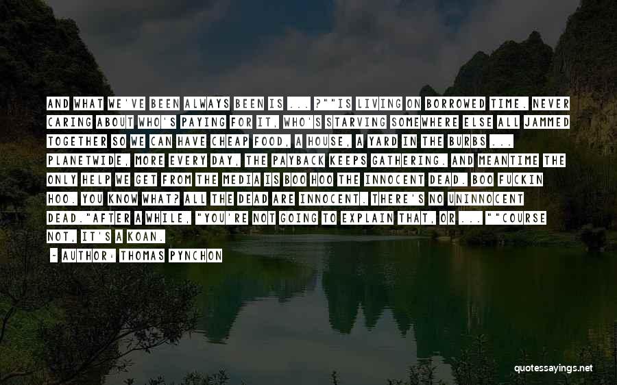 Thomas Pynchon Quotes: And What We've Been Always Been Is ... ?is Living On Borrowed Time. Never Caring About Who's Paying For It,