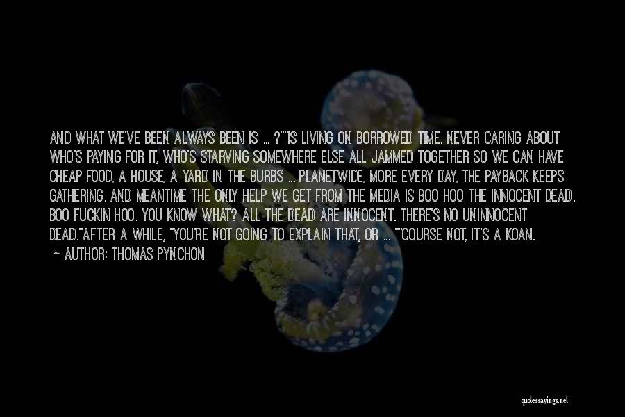 Thomas Pynchon Quotes: And What We've Been Always Been Is ... ?is Living On Borrowed Time. Never Caring About Who's Paying For It,