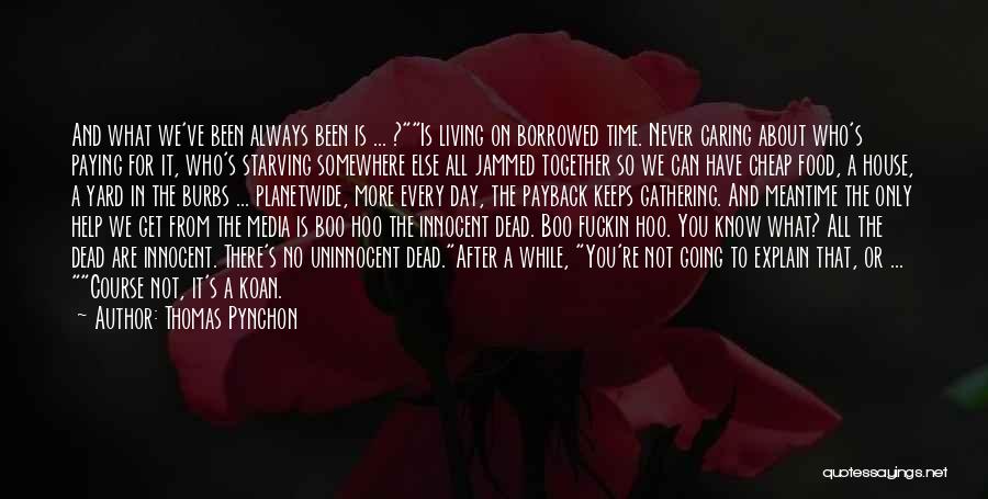 Thomas Pynchon Quotes: And What We've Been Always Been Is ... ?is Living On Borrowed Time. Never Caring About Who's Paying For It,