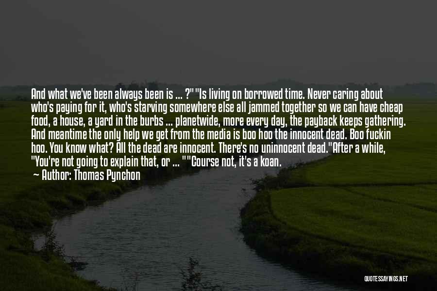 Thomas Pynchon Quotes: And What We've Been Always Been Is ... ?is Living On Borrowed Time. Never Caring About Who's Paying For It,