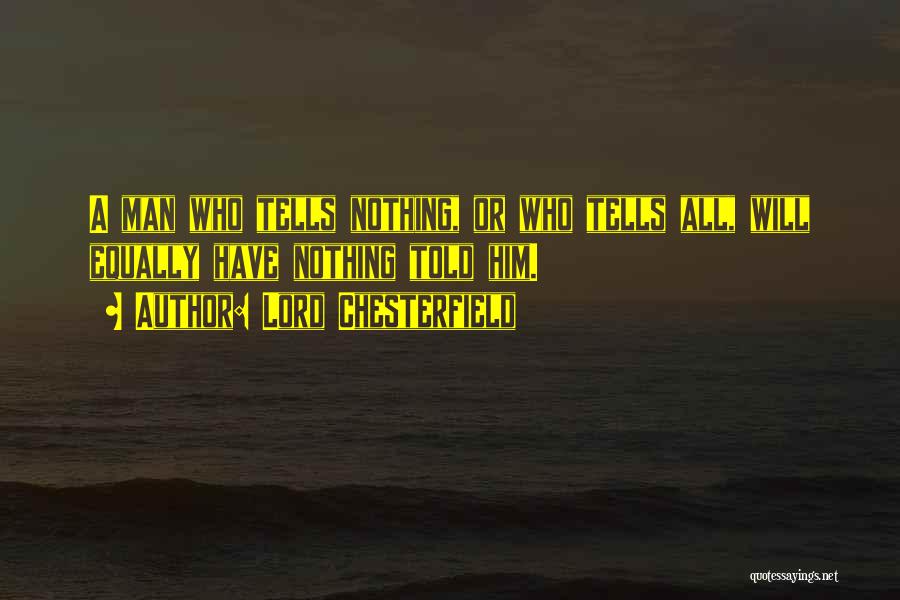 Lord Chesterfield Quotes: A Man Who Tells Nothing, Or Who Tells All, Will Equally Have Nothing Told Him.