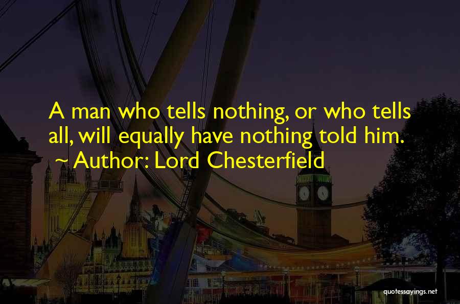 Lord Chesterfield Quotes: A Man Who Tells Nothing, Or Who Tells All, Will Equally Have Nothing Told Him.