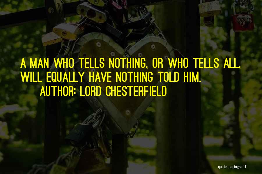 Lord Chesterfield Quotes: A Man Who Tells Nothing, Or Who Tells All, Will Equally Have Nothing Told Him.