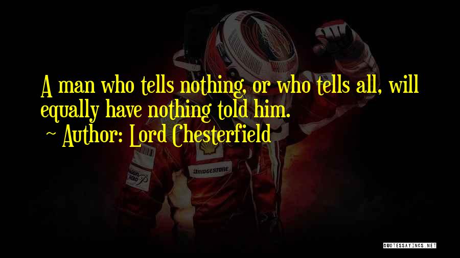 Lord Chesterfield Quotes: A Man Who Tells Nothing, Or Who Tells All, Will Equally Have Nothing Told Him.