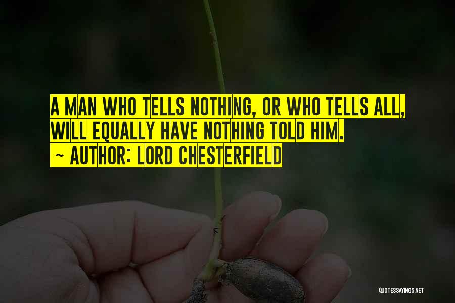 Lord Chesterfield Quotes: A Man Who Tells Nothing, Or Who Tells All, Will Equally Have Nothing Told Him.