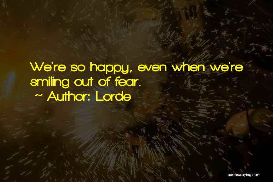 Lorde Quotes: We're So Happy, Even When We're Smiling Out Of Fear.