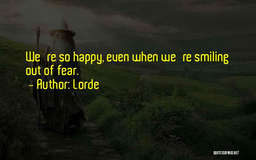 Lorde Quotes: We're So Happy, Even When We're Smiling Out Of Fear.