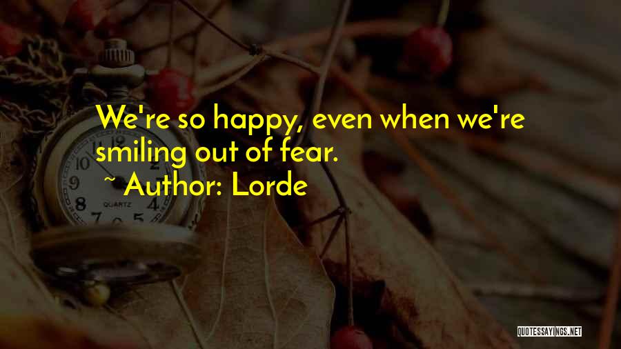 Lorde Quotes: We're So Happy, Even When We're Smiling Out Of Fear.