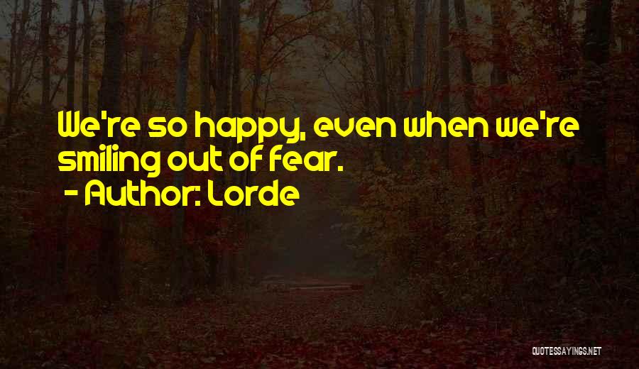 Lorde Quotes: We're So Happy, Even When We're Smiling Out Of Fear.