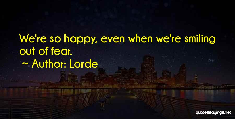 Lorde Quotes: We're So Happy, Even When We're Smiling Out Of Fear.