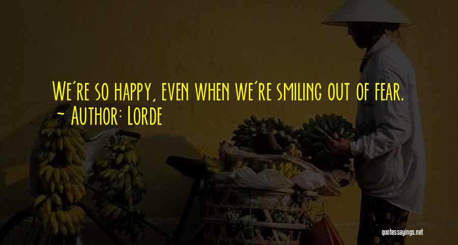 Lorde Quotes: We're So Happy, Even When We're Smiling Out Of Fear.