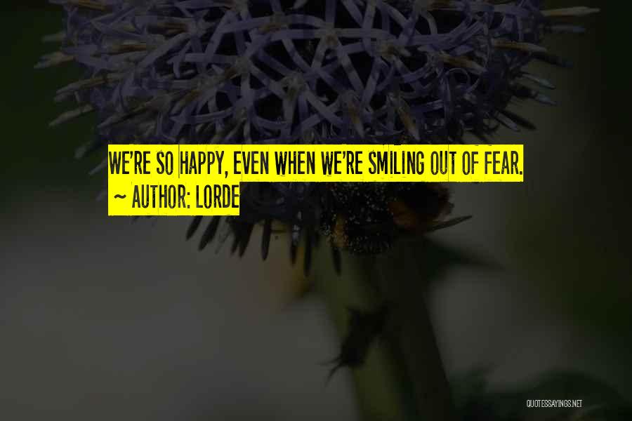 Lorde Quotes: We're So Happy, Even When We're Smiling Out Of Fear.