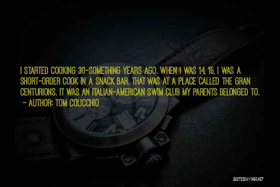 Tom Colicchio Quotes: I Started Cooking 30-something Years Ago. When I Was 14, 15, I Was A Short-order Cook In A Snack Bar.