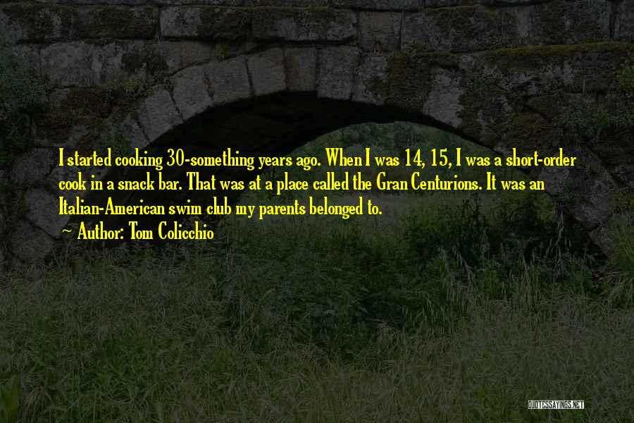 Tom Colicchio Quotes: I Started Cooking 30-something Years Ago. When I Was 14, 15, I Was A Short-order Cook In A Snack Bar.