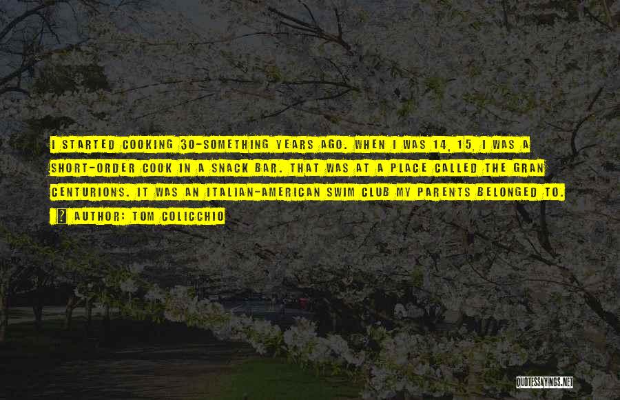Tom Colicchio Quotes: I Started Cooking 30-something Years Ago. When I Was 14, 15, I Was A Short-order Cook In A Snack Bar.