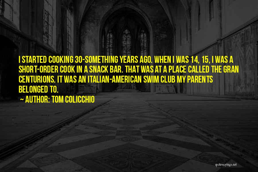Tom Colicchio Quotes: I Started Cooking 30-something Years Ago. When I Was 14, 15, I Was A Short-order Cook In A Snack Bar.