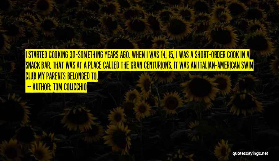 Tom Colicchio Quotes: I Started Cooking 30-something Years Ago. When I Was 14, 15, I Was A Short-order Cook In A Snack Bar.