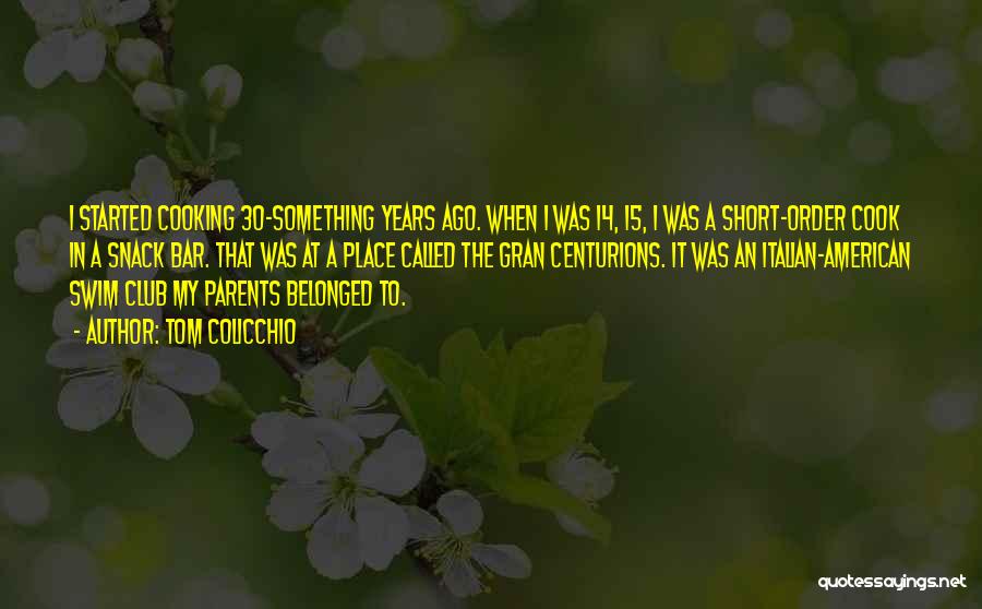 Tom Colicchio Quotes: I Started Cooking 30-something Years Ago. When I Was 14, 15, I Was A Short-order Cook In A Snack Bar.