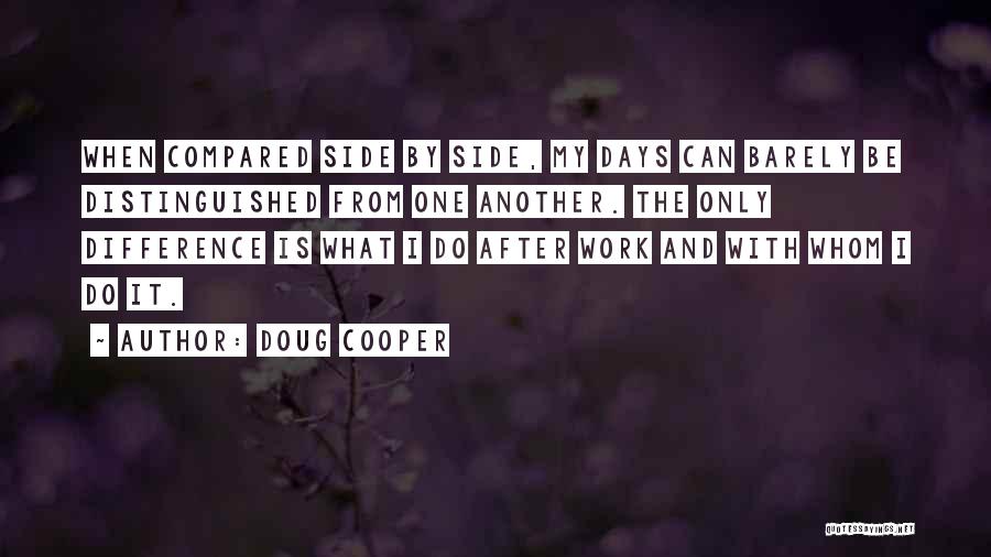 Doug Cooper Quotes: When Compared Side By Side, My Days Can Barely Be Distinguished From One Another. The Only Difference Is What I