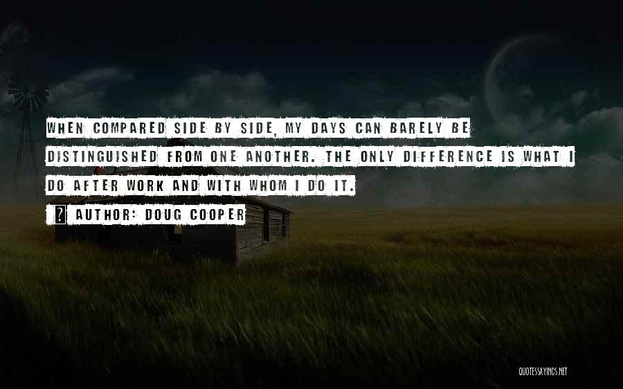 Doug Cooper Quotes: When Compared Side By Side, My Days Can Barely Be Distinguished From One Another. The Only Difference Is What I