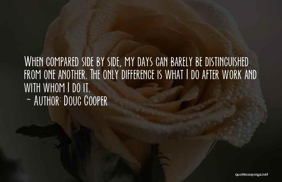 Doug Cooper Quotes: When Compared Side By Side, My Days Can Barely Be Distinguished From One Another. The Only Difference Is What I